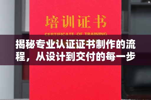 南雄揭秘专业认证证书制作的流程，从设计到交付的每一步